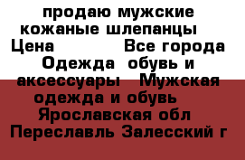 продаю мужские кожаные шлепанцы. › Цена ­ 1 000 - Все города Одежда, обувь и аксессуары » Мужская одежда и обувь   . Ярославская обл.,Переславль-Залесский г.